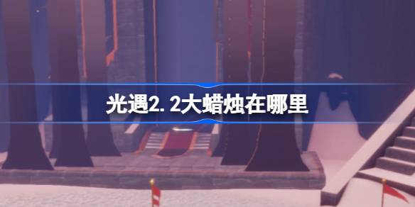 光遇2.2大蜡烛在哪里 光遇2月2日大蜡烛位置攻略