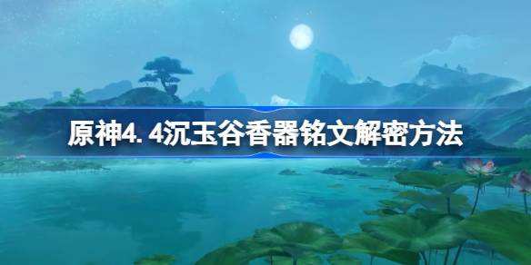 原神4.4沉玉谷香器铭文怎么解密 原神4.4沉玉谷香器铭文解密方法