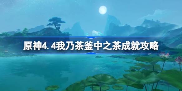 原神4.4我乃茶釜中之茶成就怎么达成 原神4.4我乃茶釜中之茶成就攻略