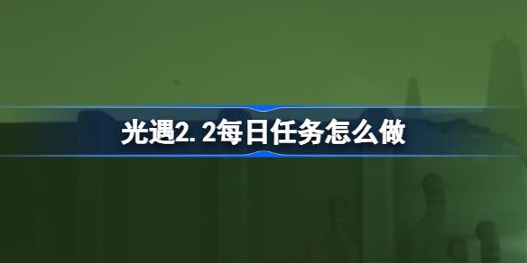 光遇2.2每日任务怎么做 光遇2月2日每日任务做法攻略