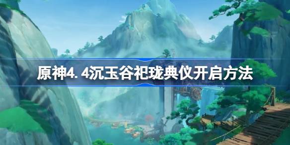 原神4.4沉玉谷祀珑典仪怎么开启 原神4.4苍灵鲤供奉使用方法