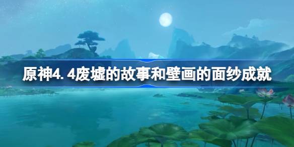 原神4.4废墟的故事成就如何达成 原神4.4壁画的面纱成就达成攻略