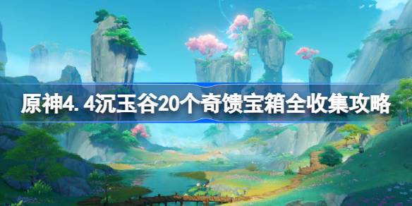 原神4.4沉玉谷20个奇馈宝箱全收集攻略 沉玉谷20个奇馈宝箱全收集路线分享