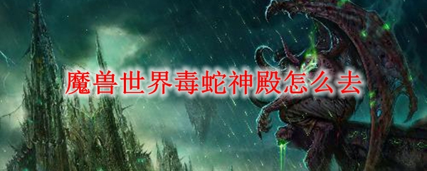 魔兽世界毒蛇神殿怎么去