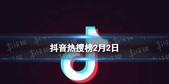 抖音热搜榜2月2日 抖音热搜排行榜今日榜2.2