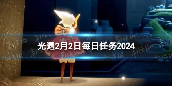 《光遇》2月2日每日任务怎么做 2.2每日任务攻略2024