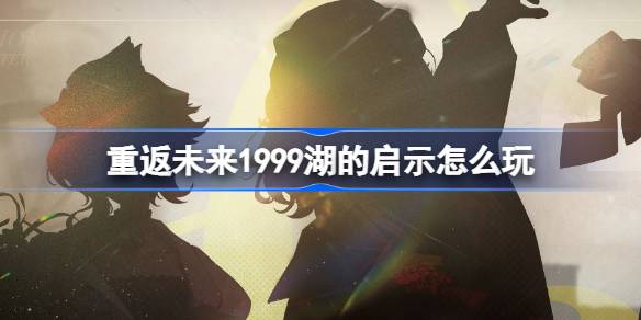 重返未来1999湖的启示怎么玩 湖的启示征集活动介绍