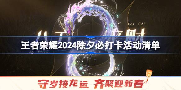 王者荣耀2024除夕有哪些福利活动 王者荣耀2024除夕必打卡活动清单