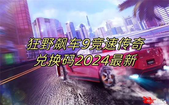 狂野飙车9竞速传奇兑换码有哪些 狂野飙车9竞速传奇兑换码2024最新