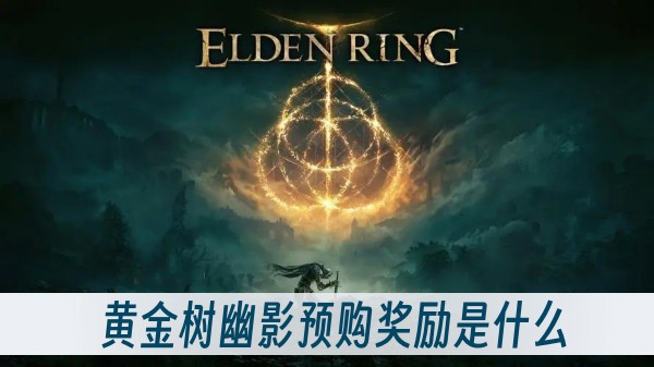 艾尔登法环dlc黄金树幽影预购奖励是什么