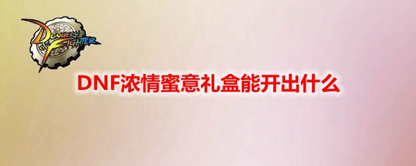 DNF浓情蜜意礼盒能开出什么