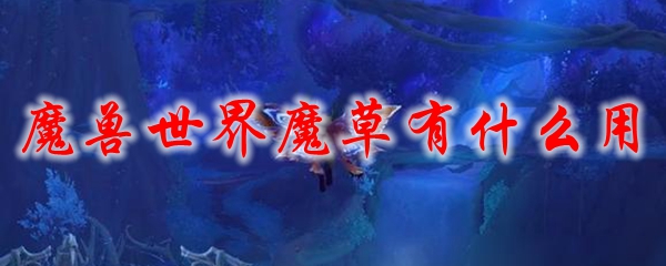 魔兽世界魔草有什么用