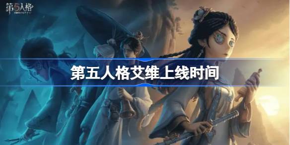 第五人格艾维什么时候上线 第五人格艾维上线时间