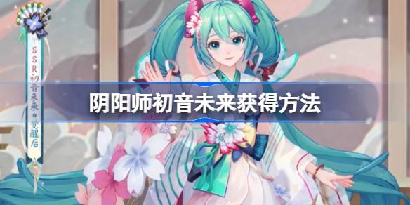 阴阳师初音未来怎么获得 阴阳师初音未来获得方法