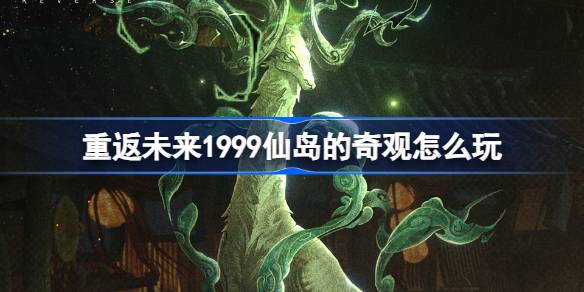 重返未来1999仙岛的奇观怎么玩 重返未来仙岛的奇观调查活动介绍