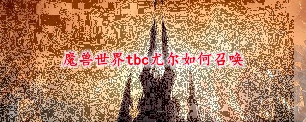 魔兽世界tbc尤尔如何召唤