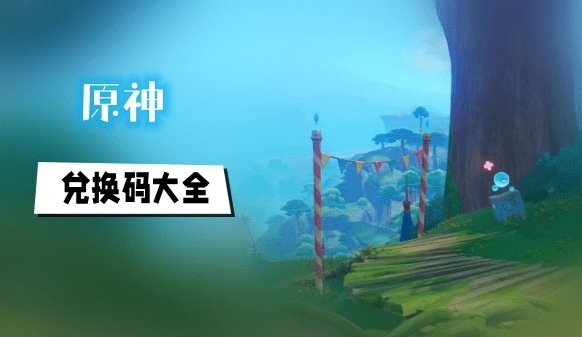 原神全网最全兑换码汇总 最新2024原神兑换码一览