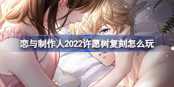 恋与制作人2022许愿树复刻怎么玩 2022年许愿树碎片复刻内容介绍