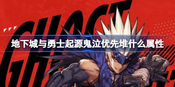 地下城与勇士起源鬼泣优先堆什么属性 地下城与勇士起源鬼泣属性加点优先级