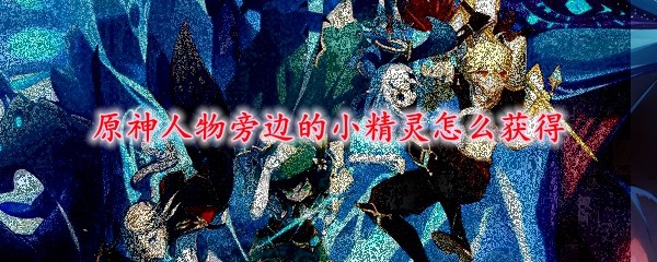 原神人物旁边的小精灵怎么获得