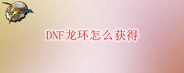 DNF龙环怎么获得