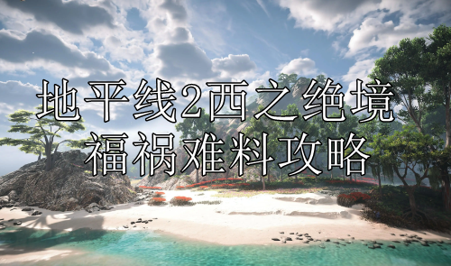 地平线2西之绝境福祸难料攻略