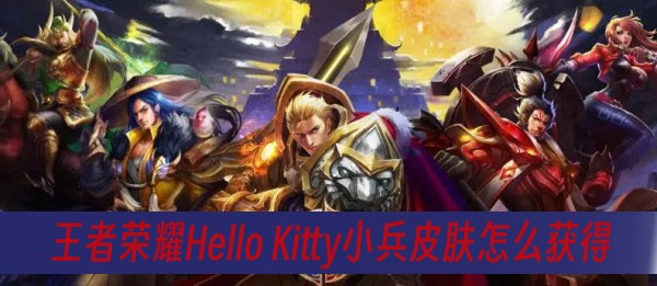 王者荣耀Hello Kitty小兵皮肤怎么获得