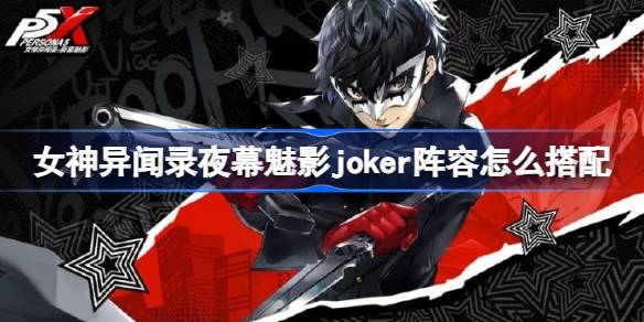 女神异闻录夜幕魅影joker阵容怎么搭配 女神异闻录夜幕魅影joker阵容搭配攻略