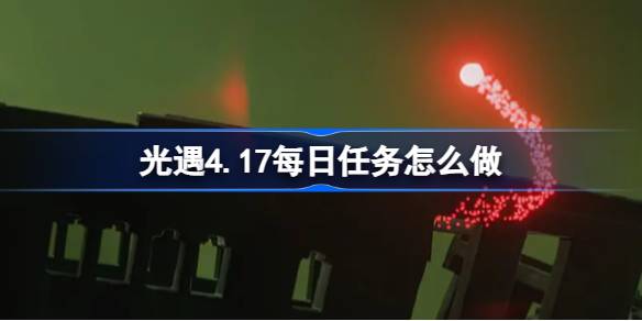 光遇4.17每日任务怎么做 光遇4月17日每日任务做法攻略