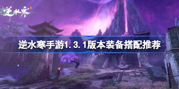 逆水寒手游1.3.1版本装备如何搭配 逆水寒手游1.3.1版本装备搭配推荐