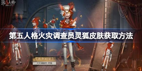 第五人格火灾调查员灵狐皮肤怎么获取 第五人格火灾调查员灵狐皮肤获取方法