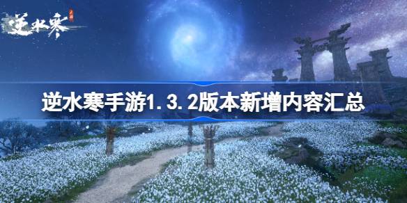 逆水寒手游1.3.2版本新增内容汇总 逆水寒手游1.3.2版本新增了哪些内容