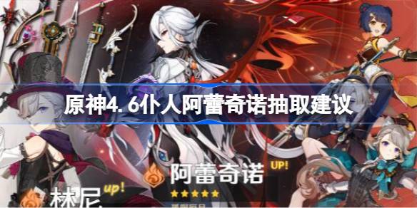 原神4.6仆人阿蕾奇诺抽取建议 原神4.6仆人阿蕾奇诺要不要抽取