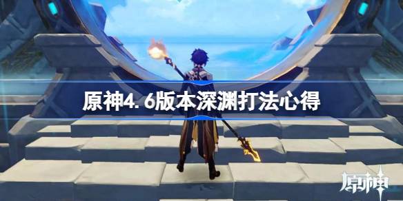 原神4.6版本深渊打法心得 原神4.6深境螺旋怎么打