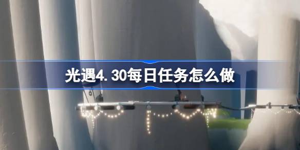 光遇4.30每日任务怎么做 光遇4月30日每日任务做法攻略