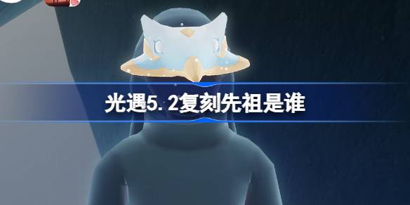 光遇5.2复刻先祖是谁 光遇5月2日啵啵先祖复刻介绍