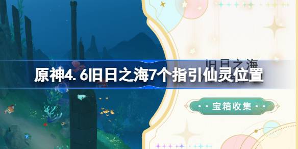 原神4.6旧日之海7个指引仙灵位置 原神4.6旧日之海7个指引仙灵在哪