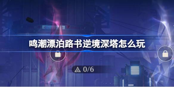 鸣潮漂泊路书逆境深塔怎么玩 鸣潮漂泊路书逆境深塔活动介绍