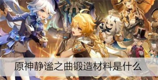 原神静谧之曲锻造材料是什么 原神静谧之曲锻造材料介绍