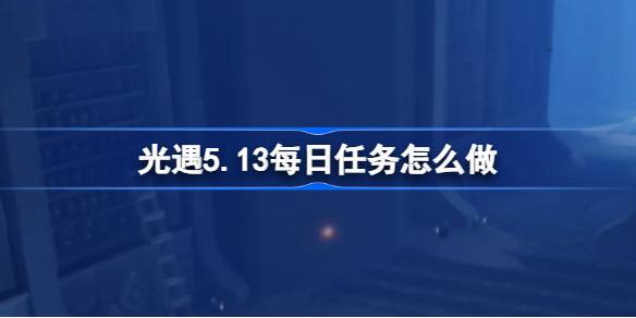 光遇5.13每日任务怎么做 光遇5月13日每日任务做法攻略