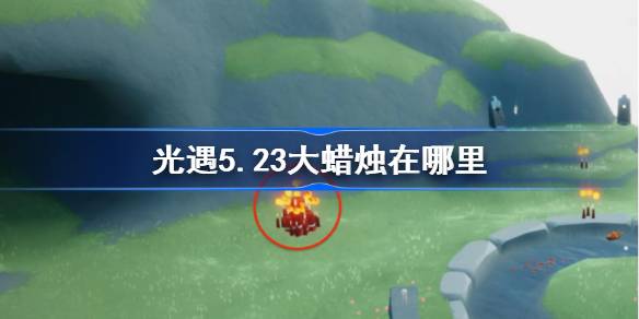 光遇5.23大蜡烛在哪里 光遇5月23日大蜡烛位置攻略