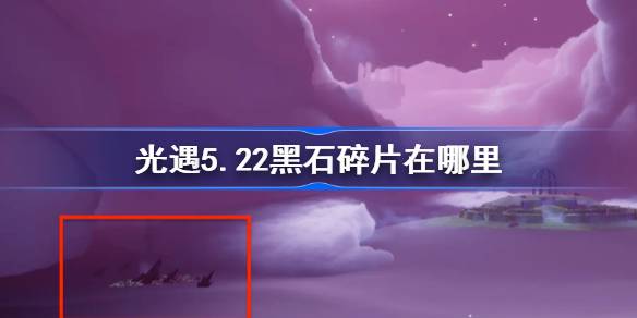 光遇5.22黑石碎片在哪里 光遇5月22日黑石碎片位置攻略