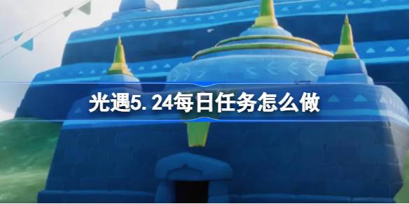 光遇5.24每日任务怎么做 光遇5月24日每日任务做法攻略