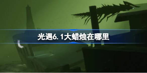 光遇6.1大蜡烛在哪里 光遇6月1日大蜡烛位置攻略