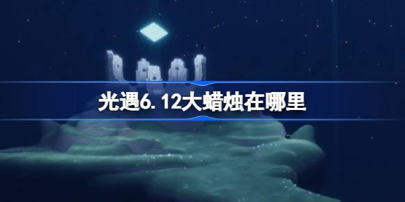 光遇6月12日大蜡烛位置攻略