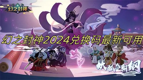 幻之封神礼包码2024有哪些 幻之封神礼包兑换码大全