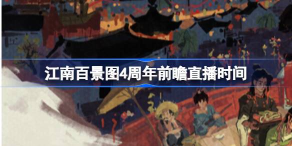 江南百景图4周年前瞻直播时间 4.0.0周年庆版本特别前瞻节目介绍