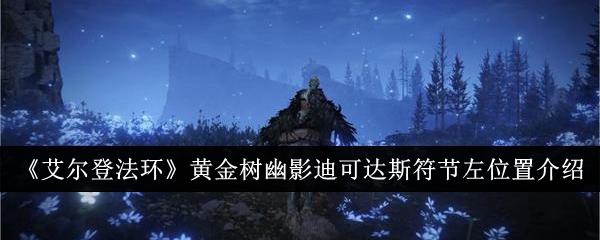 艾尔登法环dlc迪可达斯符节左在哪-黄金树幽影迪可达斯符节左位置介绍