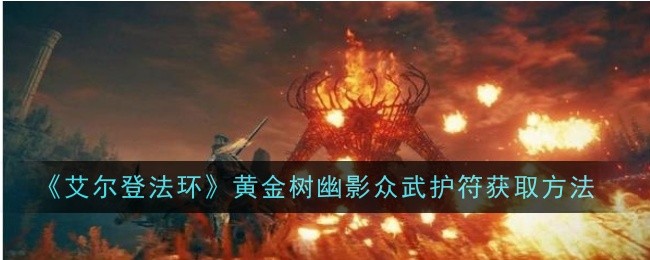 艾尔登法环黄金树幽影众武护符获取方法-黄金树幽影众武护符如何获取