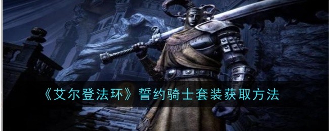 艾尔登法环dlc契约骑士一套怎么获得-黄金树之影DLC誓约骑士套装获取方法